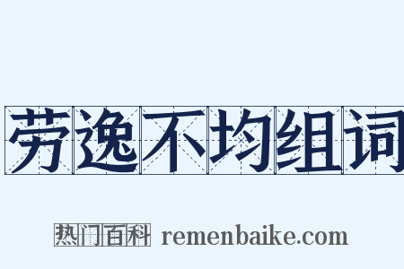 劳逸不均组词是什么意思的图片